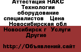 Аттестация НАКС- Технологии, оборудование, специалистов › Цена ­ 1 - Новосибирская обл., Новосибирск г. Услуги » Другие   